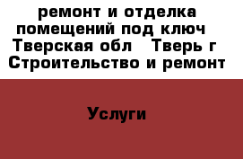 ремонт и отделка помещений под ключ - Тверская обл., Тверь г. Строительство и ремонт » Услуги   